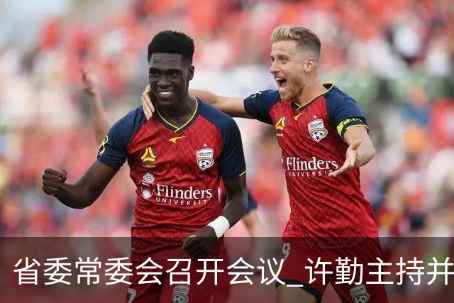 省委常委会召开会议 许勤主持并讲话